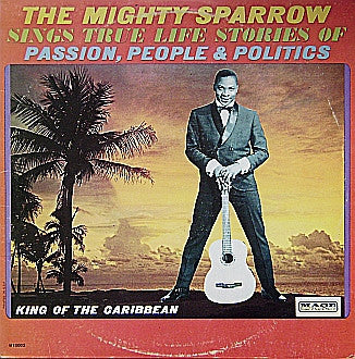Master Release: The Mighty Sparrow Sings True Life Stories Of Passion, People & Politics by Mighty Sparrow